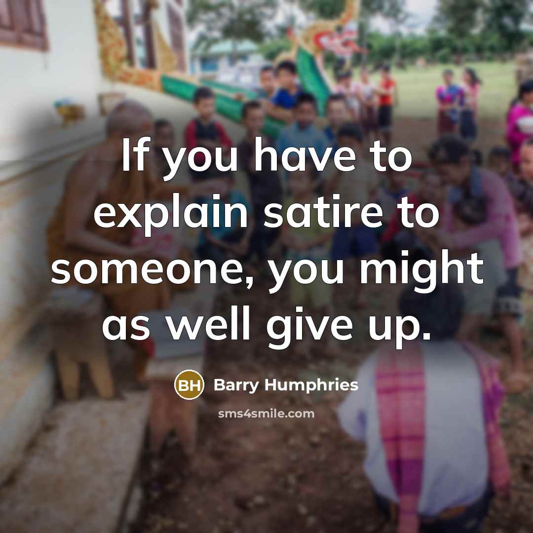 “If you have to explain satire to someone, you might as well give up.” quote by Barry Humphries