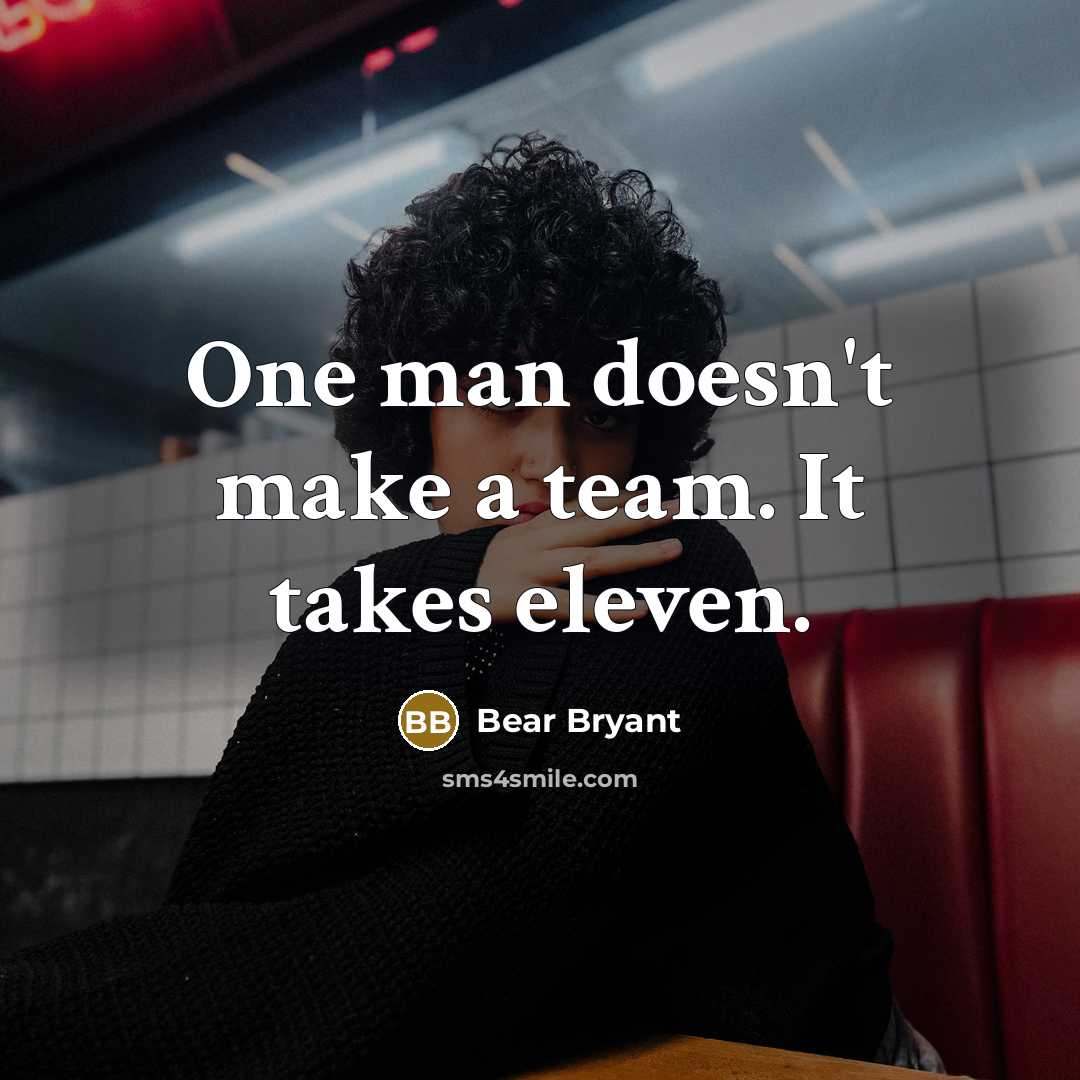“One man doesn't make a team. It takes eleven.…” quote by Bear Bryant