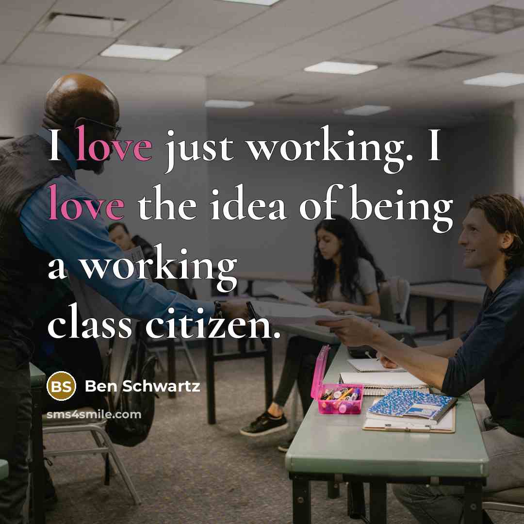 “I love just working. I love the idea of being…” quote by Ben Schwartz