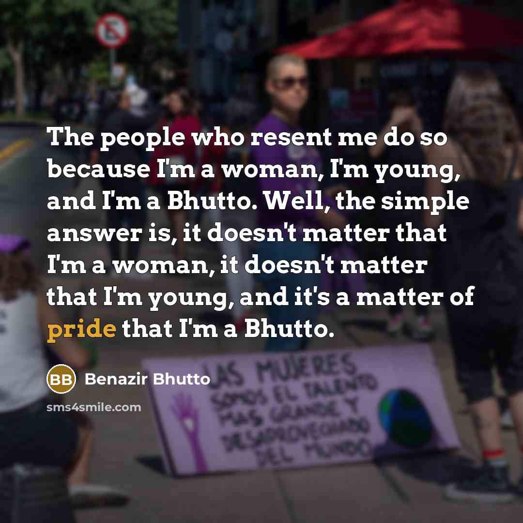 “The people who resent me do so because I'm a…” quote by Benazir Bhutto