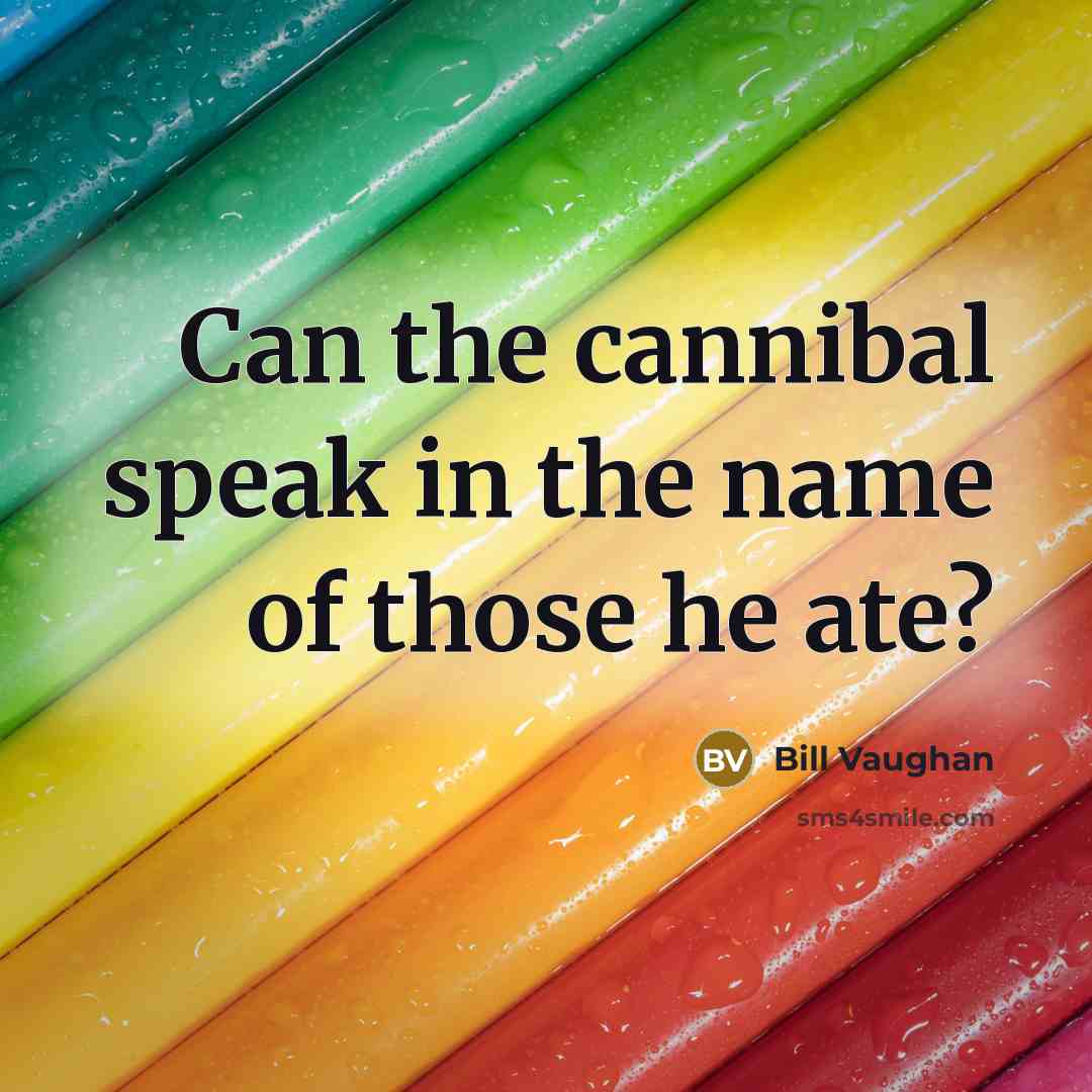 “Can the cannibal speak in the name of those he…” quote by Bill Vaughan