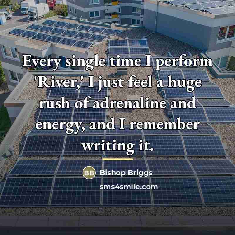 “Every single time I perform 'River,' I just feel a…” quote by Bishop Briggs