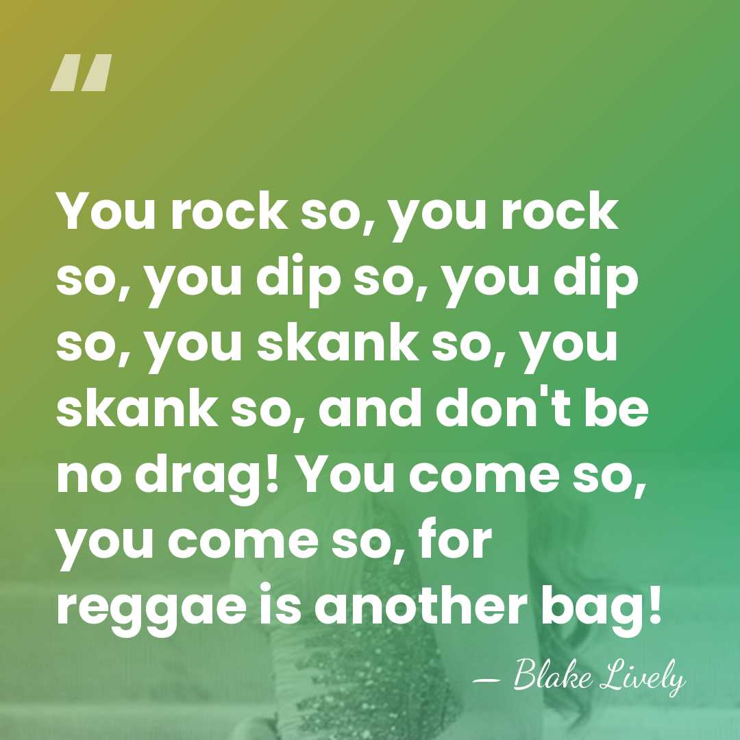 You rock so, you rock so, you dip so, you dip so,&hellip; - Blake Lively