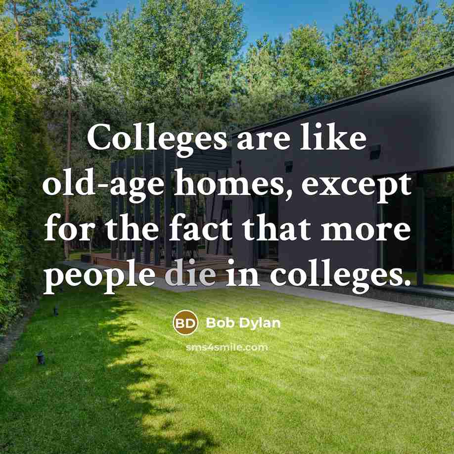 “Colleges are like old-age homes, except for the fact that…” quote by Bob Dylan