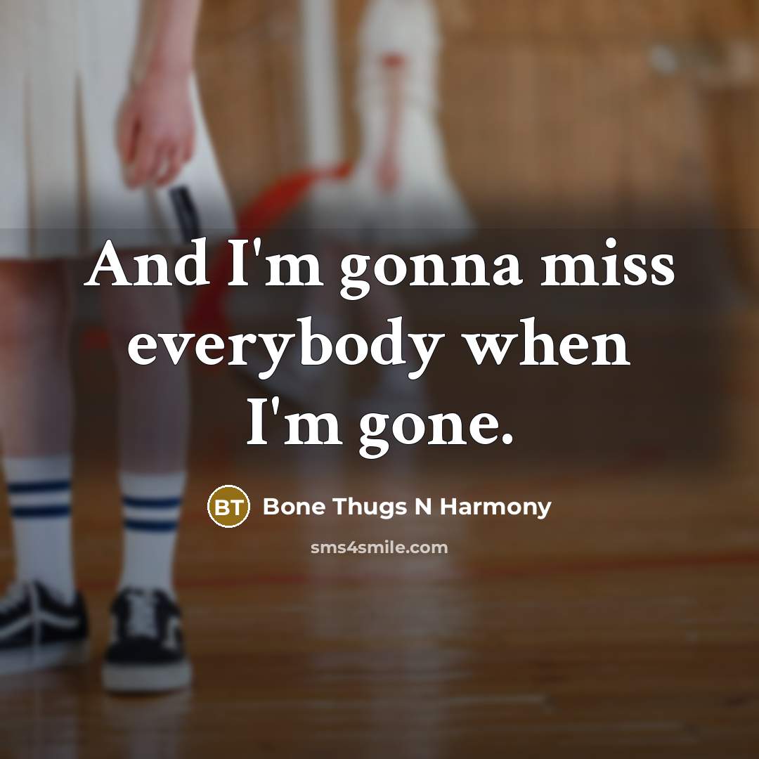 “And I'm gonna miss everybody when I'm gone.…” quote by Bone Thugs N Harmony