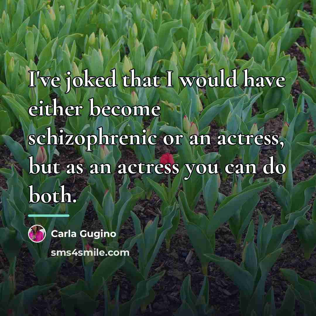 “I've joked that I would have either become schizophrenic or…” quote by Carla Gugino
