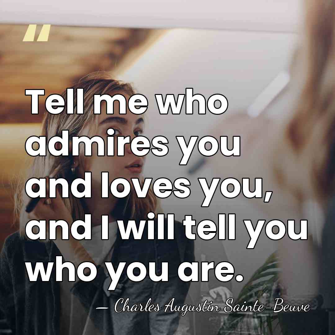 Tell me who admires you and loves you, and I will tell&hellip; - Charles Augustin Sainte-Beuve