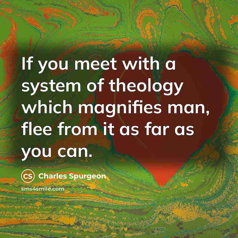 “If you meet with a system of theology which magnifies man, flee from it as far as you can.” quote by Charles Spurgeon