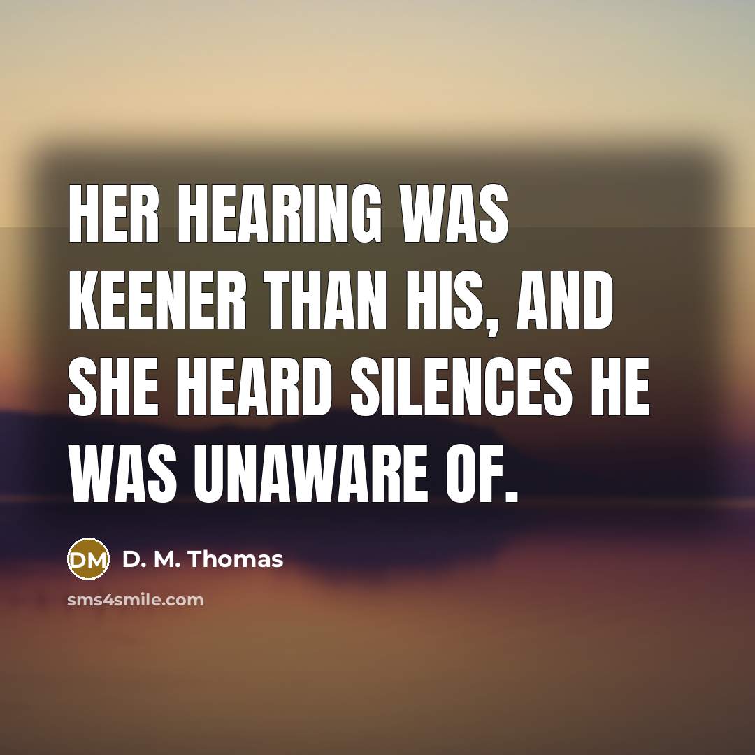 “Her hearing was keener than his, and she heard silences…” quote by D. M. Thomas
