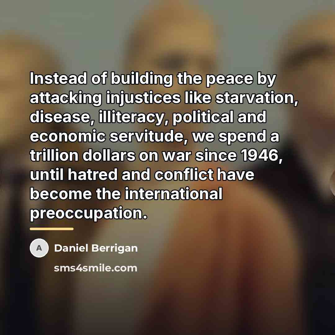 “Instead of building the peace by attacking injustices like starvation,…” quote by Daniel Berrigan