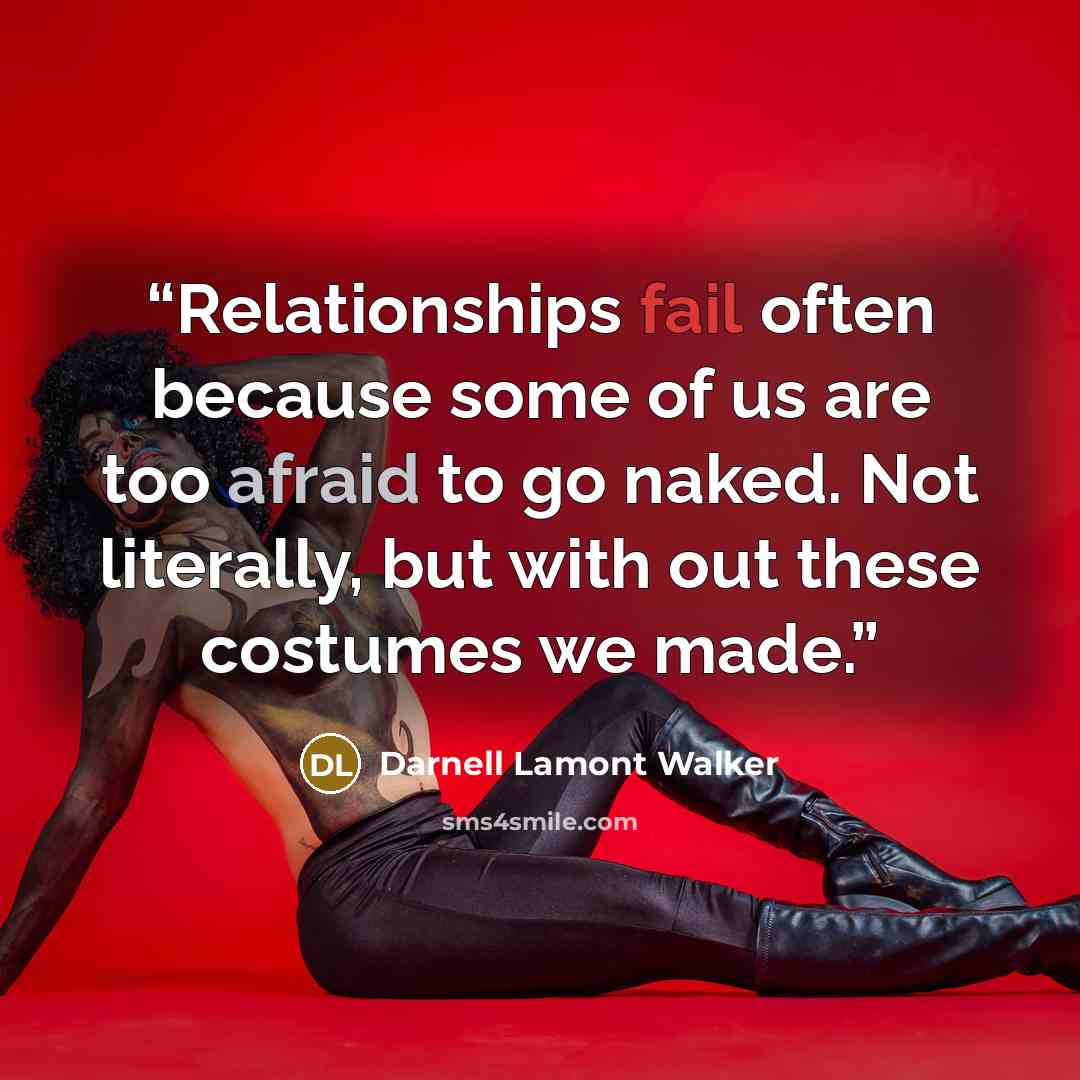 “Relationships fail often because some of us are too afraid to go naked. Not literally, but with out these costumes we made.” quote by Darnell Lamont Walker