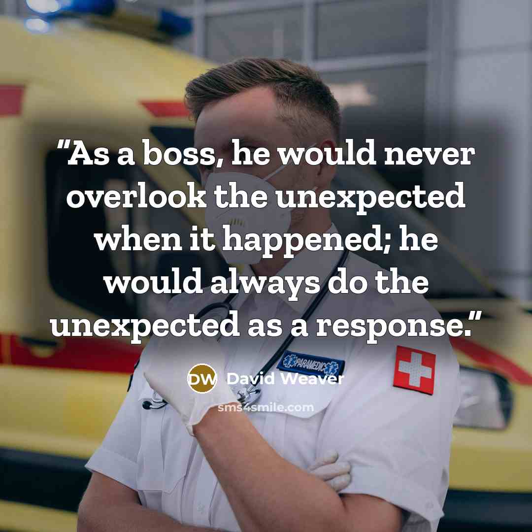 “As a boss, he would never overlook the unexpected when it happened; he would always do the unexpected as a response.” quote by David Weaver