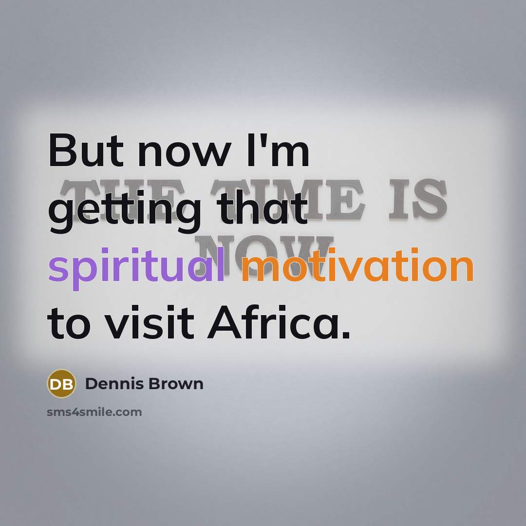 “But now I'm getting that spiritual motivation to visit Africa.” quote by Dennis Brown