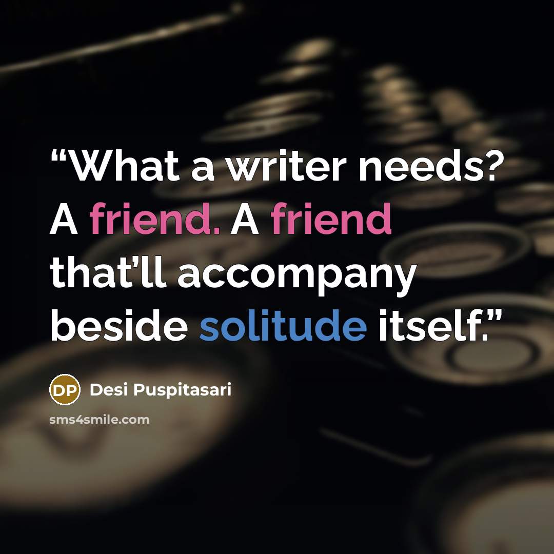 “What a writer needs? A friend. A friend that’ll accompany beside solitude itself.” quote by Desi Puspitasari