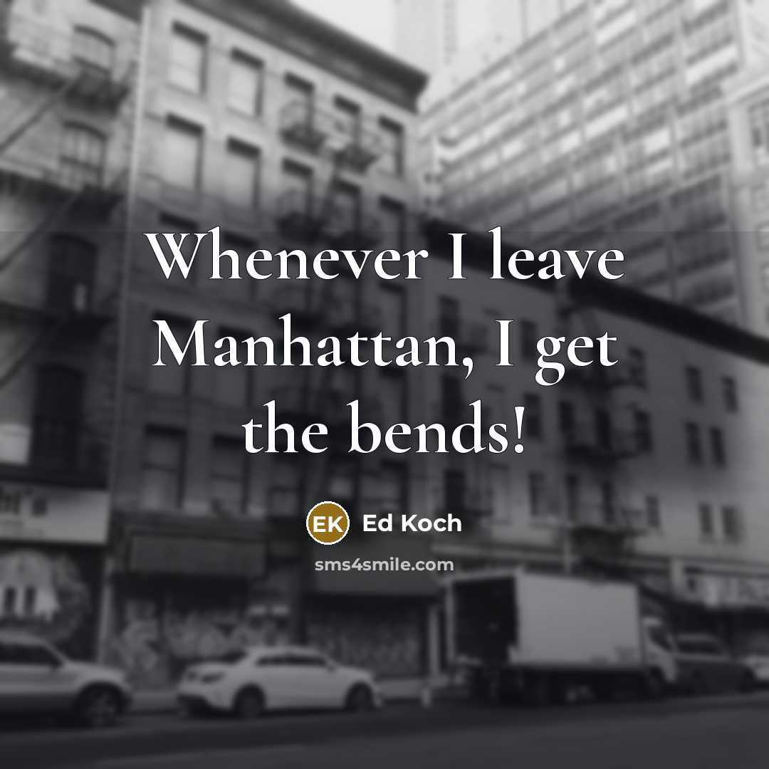 “Whenever I leave Manhattan, I get the bends!” quote by Ed Koch