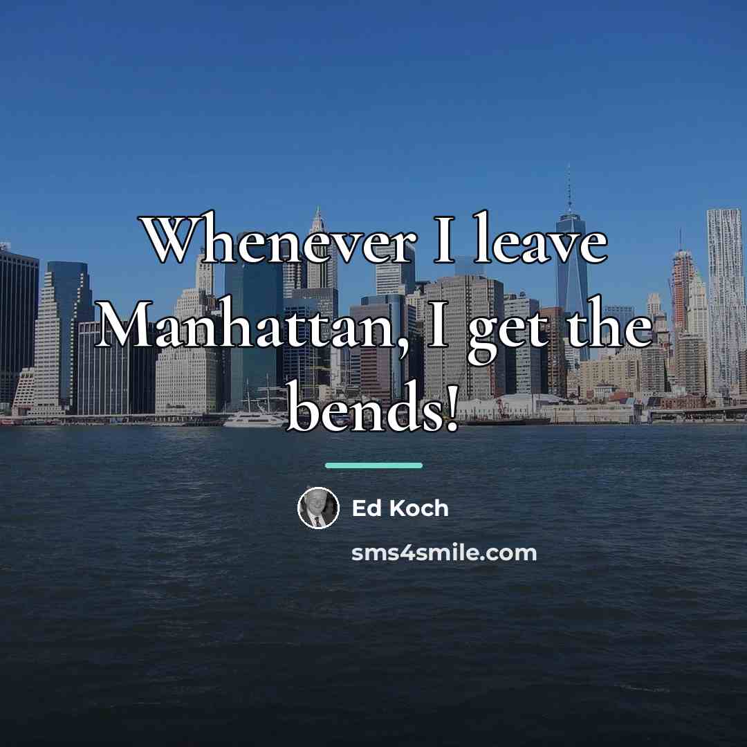 “Whenever I leave Manhattan, I get the bends!…” quote by Ed Koch