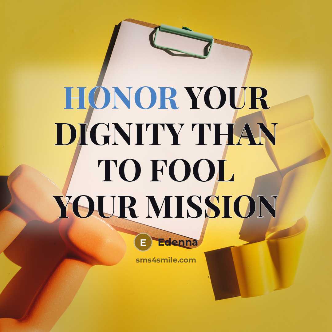 “HONOR YOUR DIGNITY THAN TO FOOL YOUR MISSION…” quote by Edenna