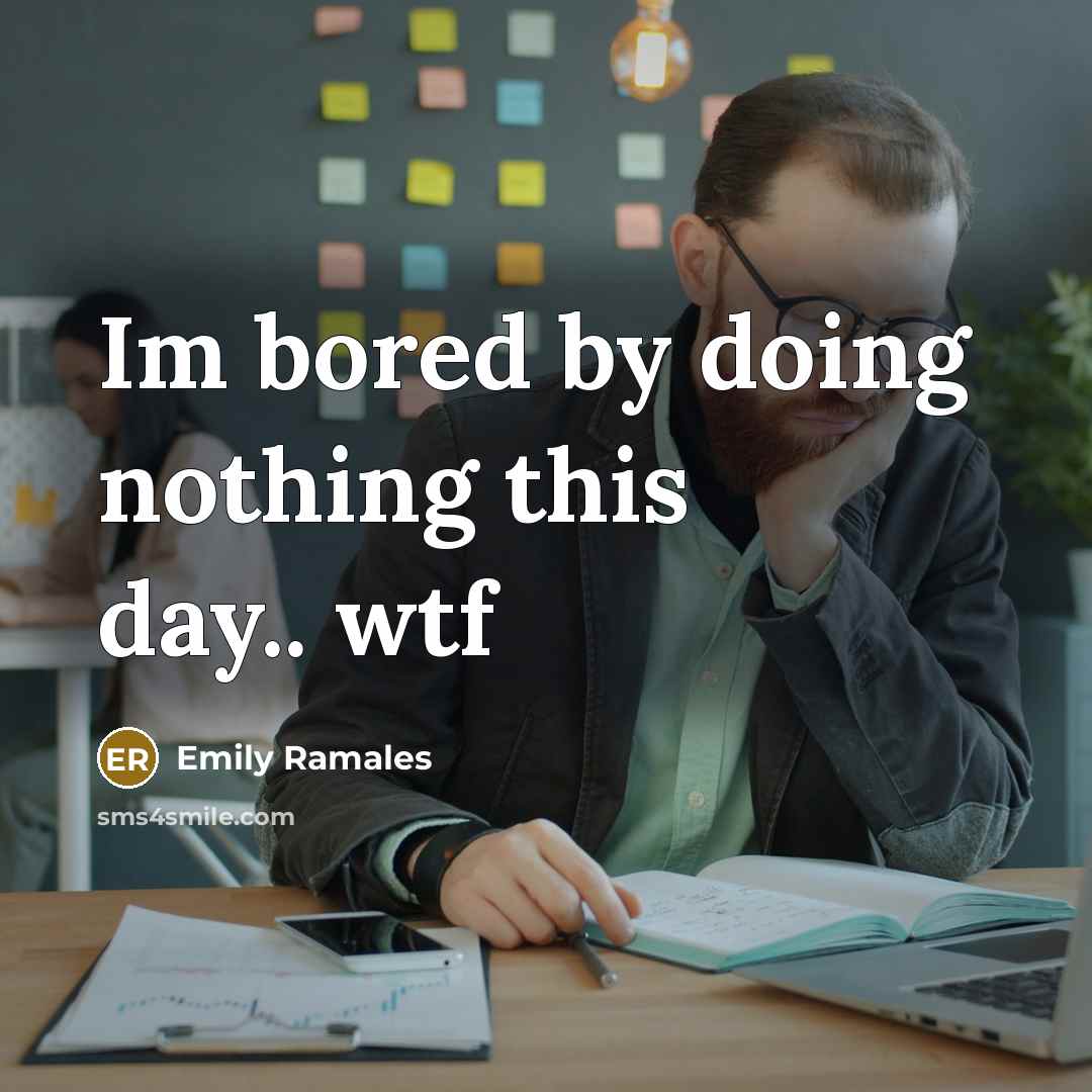 “Im bored by doing nothing this day.. wtf…” quote by Emily Ramales