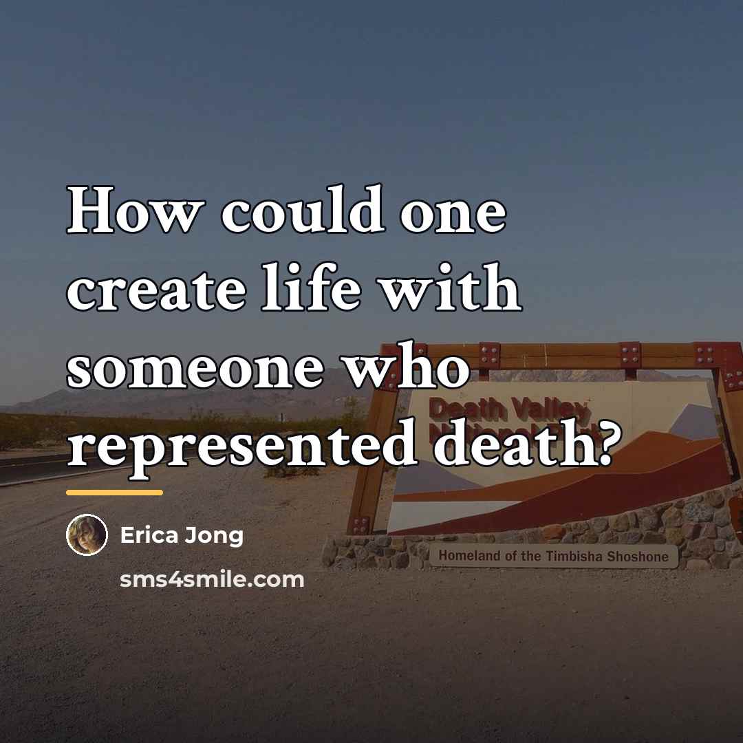 “How could one create life with someone who represented death?…” quote by Erica Jong