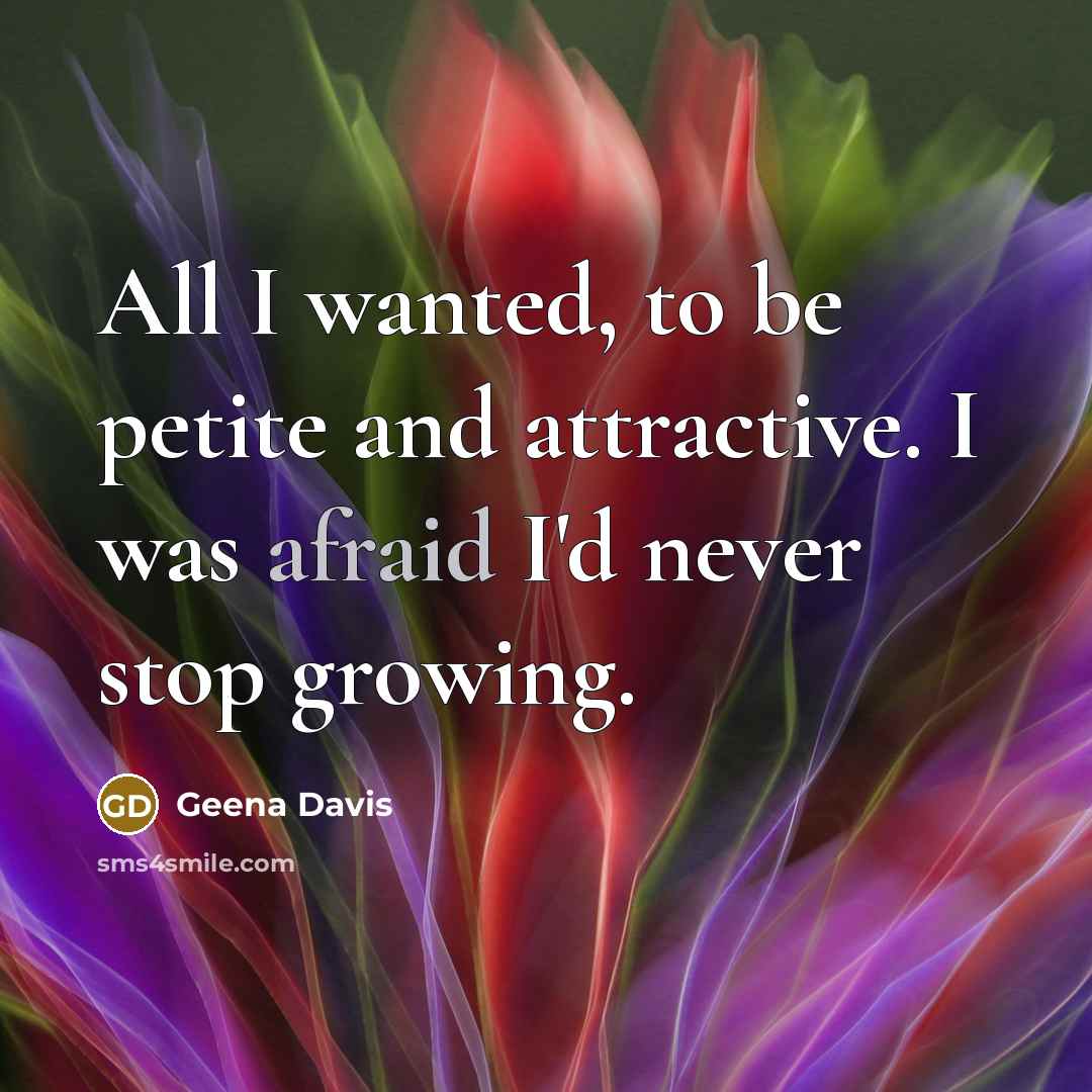 “All I wanted, to be petite and attractive. I was…” quote by Geena Davis