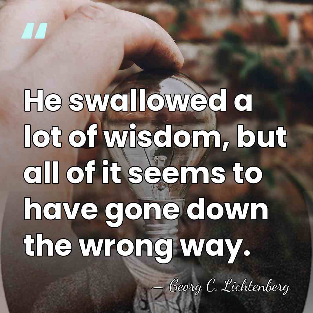 He swallowed a lot of wisdom, but all of it seems to&hellip; - Georg C. Lichtenberg