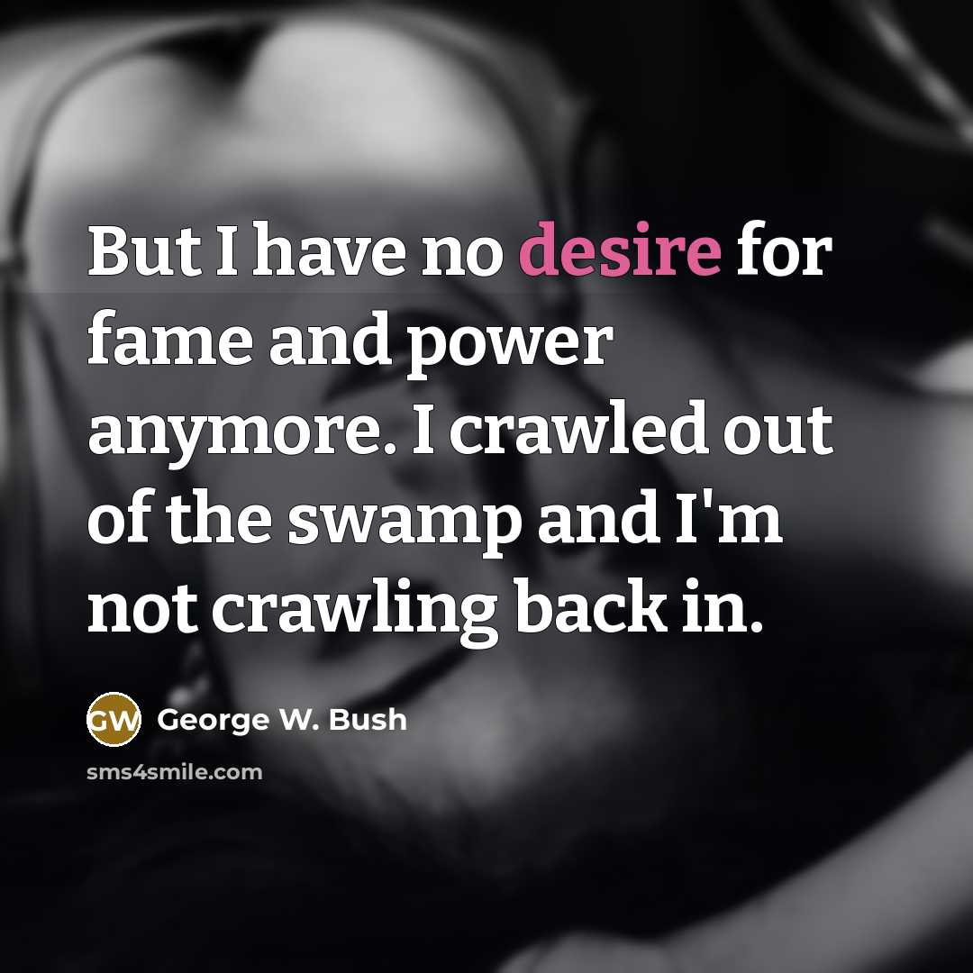 “But I have no desire for fame and power anymore.…” quote by George W. Bush