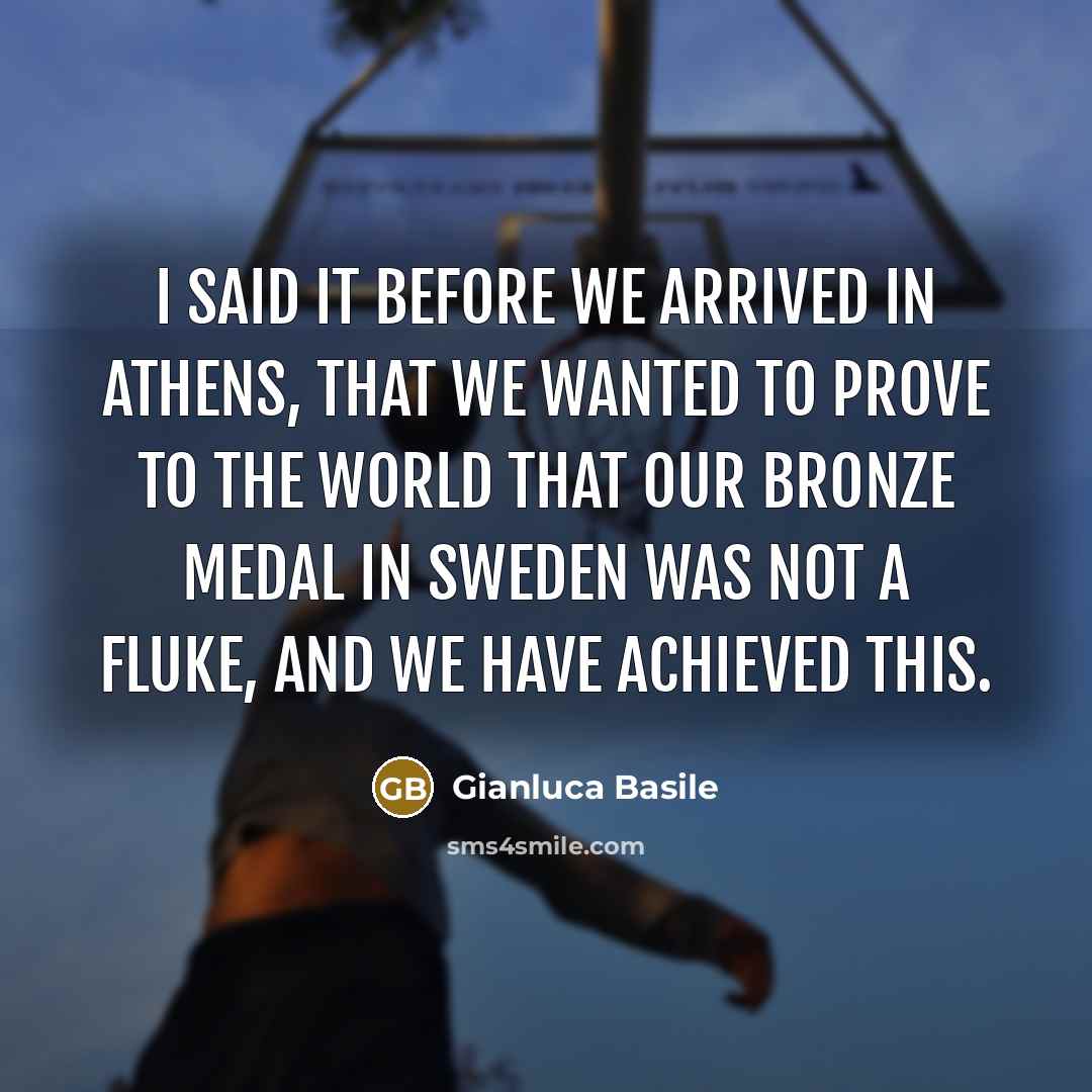 “I said it before we arrived in Athens, that we wanted to prove to the world that our bronze medal in Sweden was not a fluke, and we have achieved this.” quote by Gianluca Basile