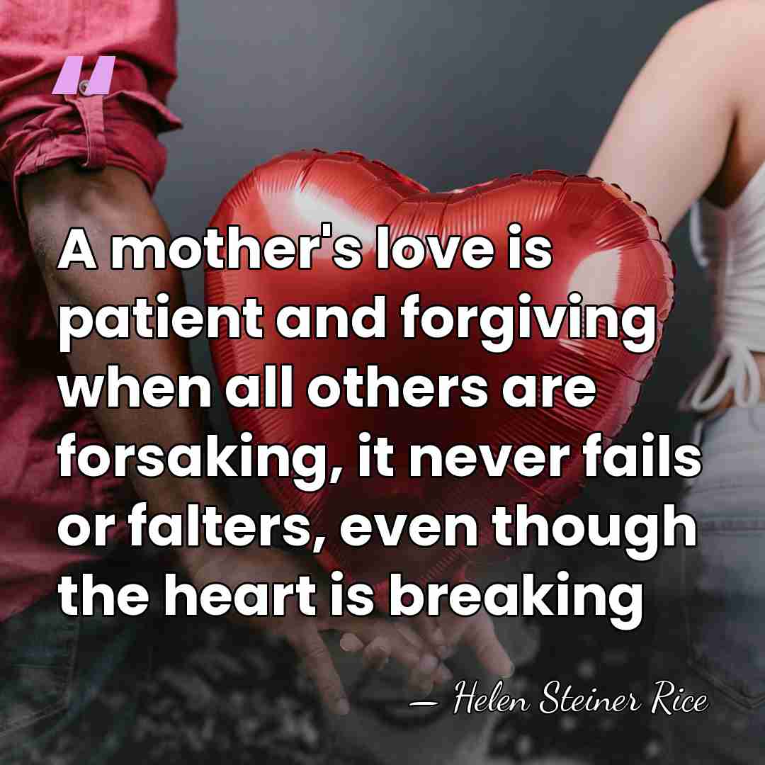 A mother's love is patient and forgiving when all others are forsaking,&hellip; - Helen Steiner Rice
