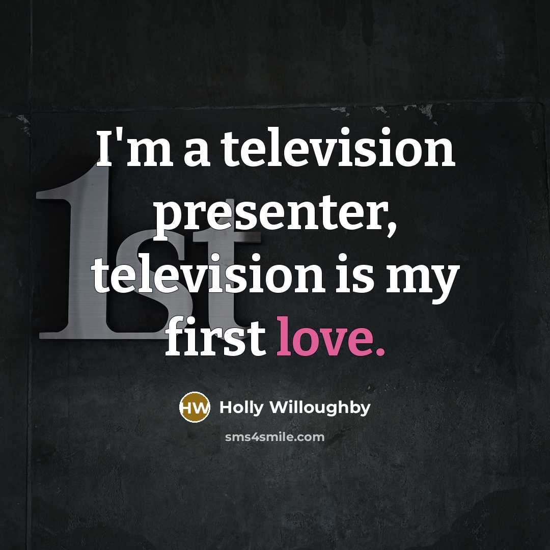 “I'm a television presenter, television is my first love.…” quote by Holly Willoughby