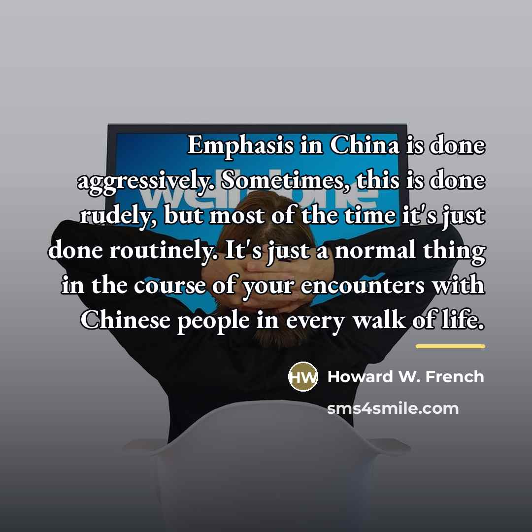 “Emphasis in China is done aggressively. Sometimes, this is done…” quote by Howard W. French