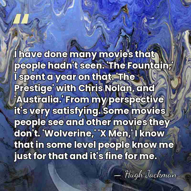 I have done many movies that people hadn't seen. 'The Fountain,' I&hellip; - Hugh Jackman