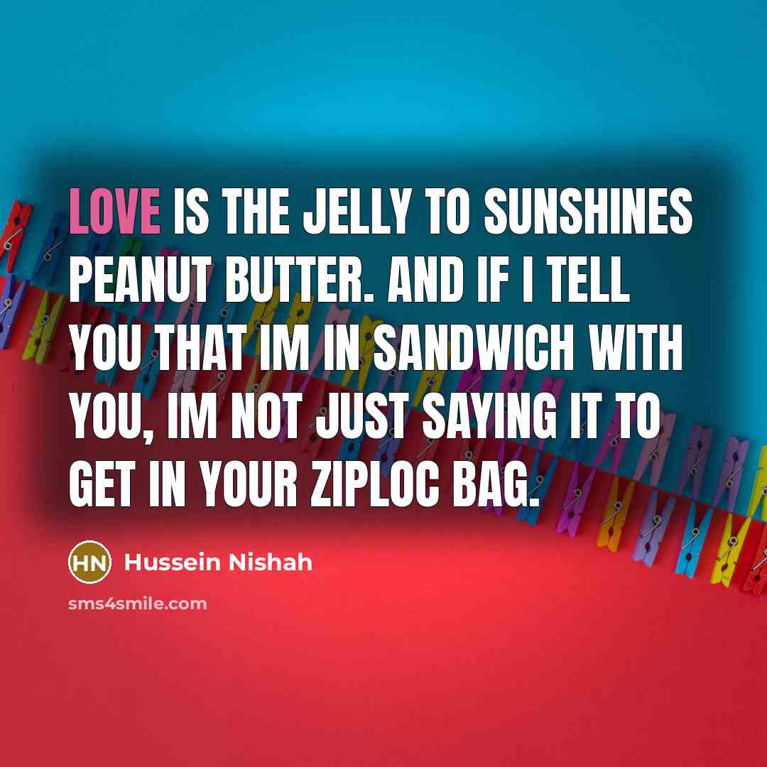 “Love is the jelly to sunshines peanut butter. And if…” quote by Hussein Nishah