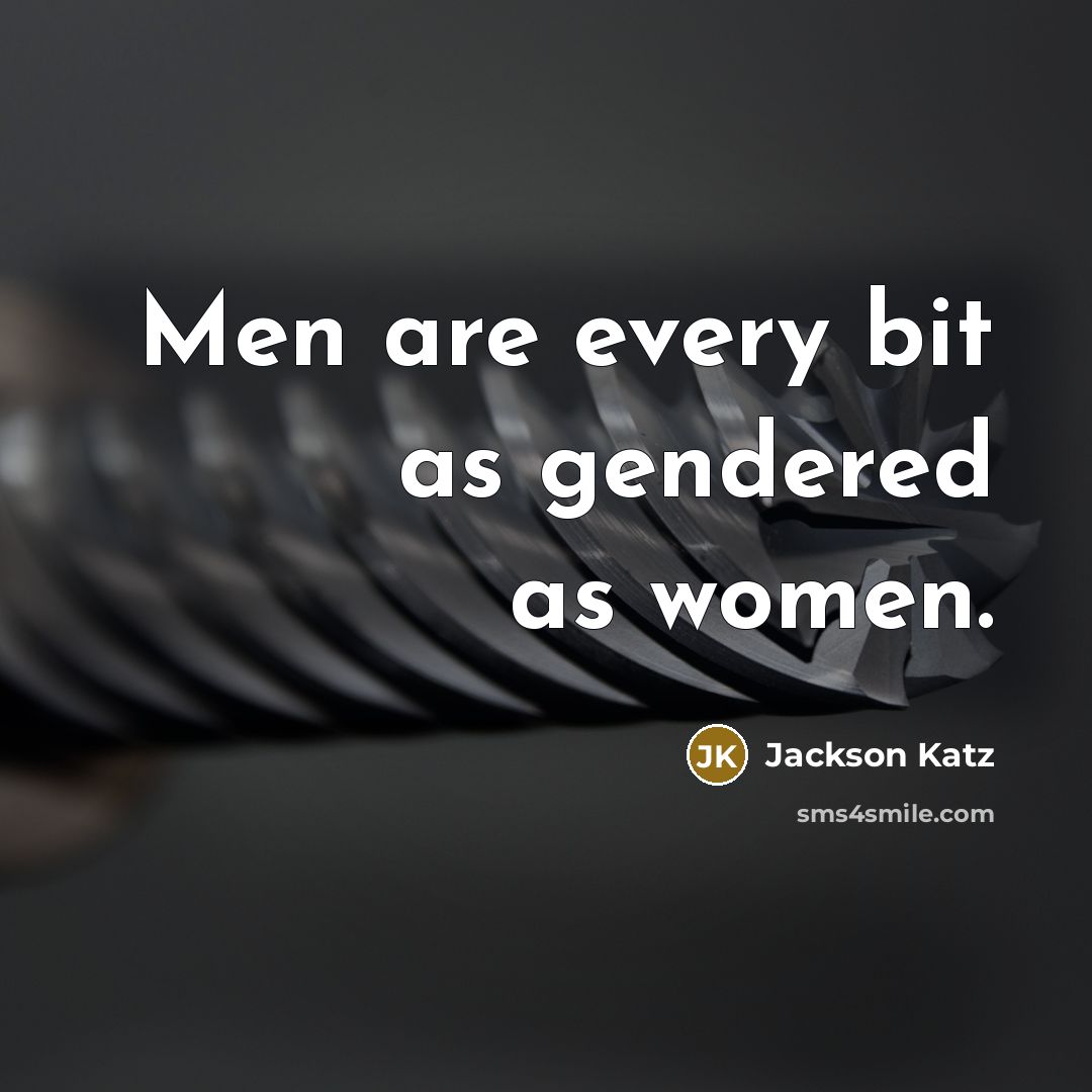 “Men are every bit as gendered as women.…” quote by Jackson Katz