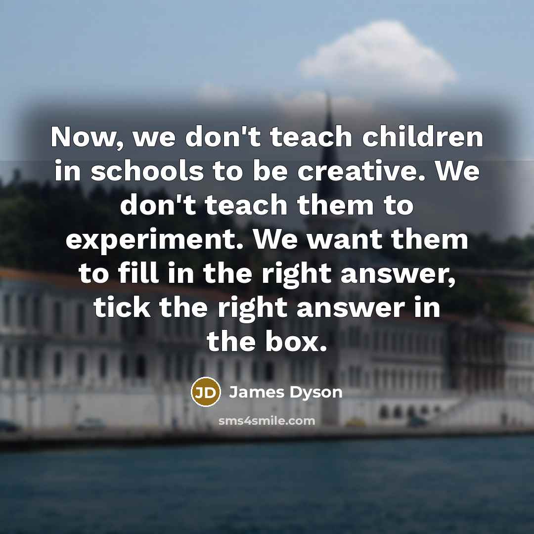 “Now, we don't teach children in schools to be creative.…” quote by James Dyson