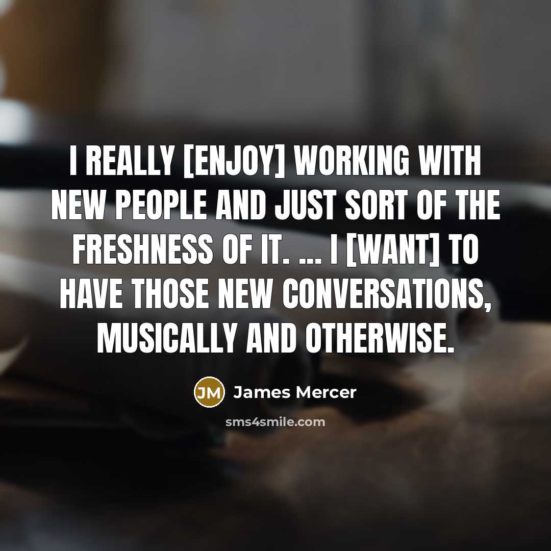 “I really [enjoy] working with new people and just sort…” quote by James Mercer