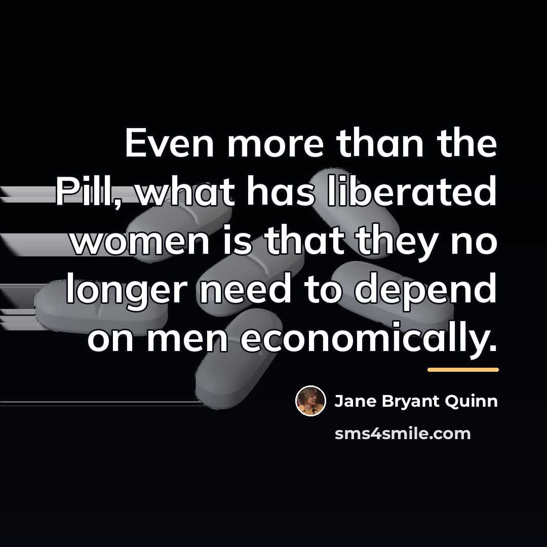 “Even more than the Pill, what has liberated women is…” quote by Jane Bryant Quinn
