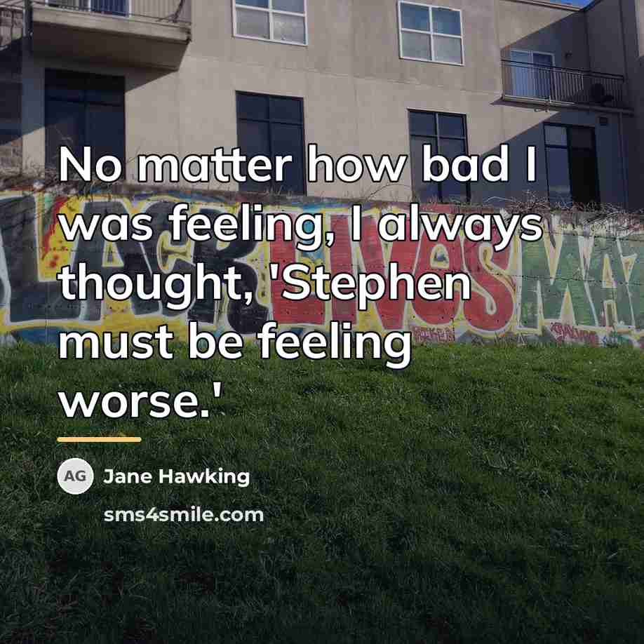 “No matter how bad I was feeling, I always thought,…” quote by Jane Hawking