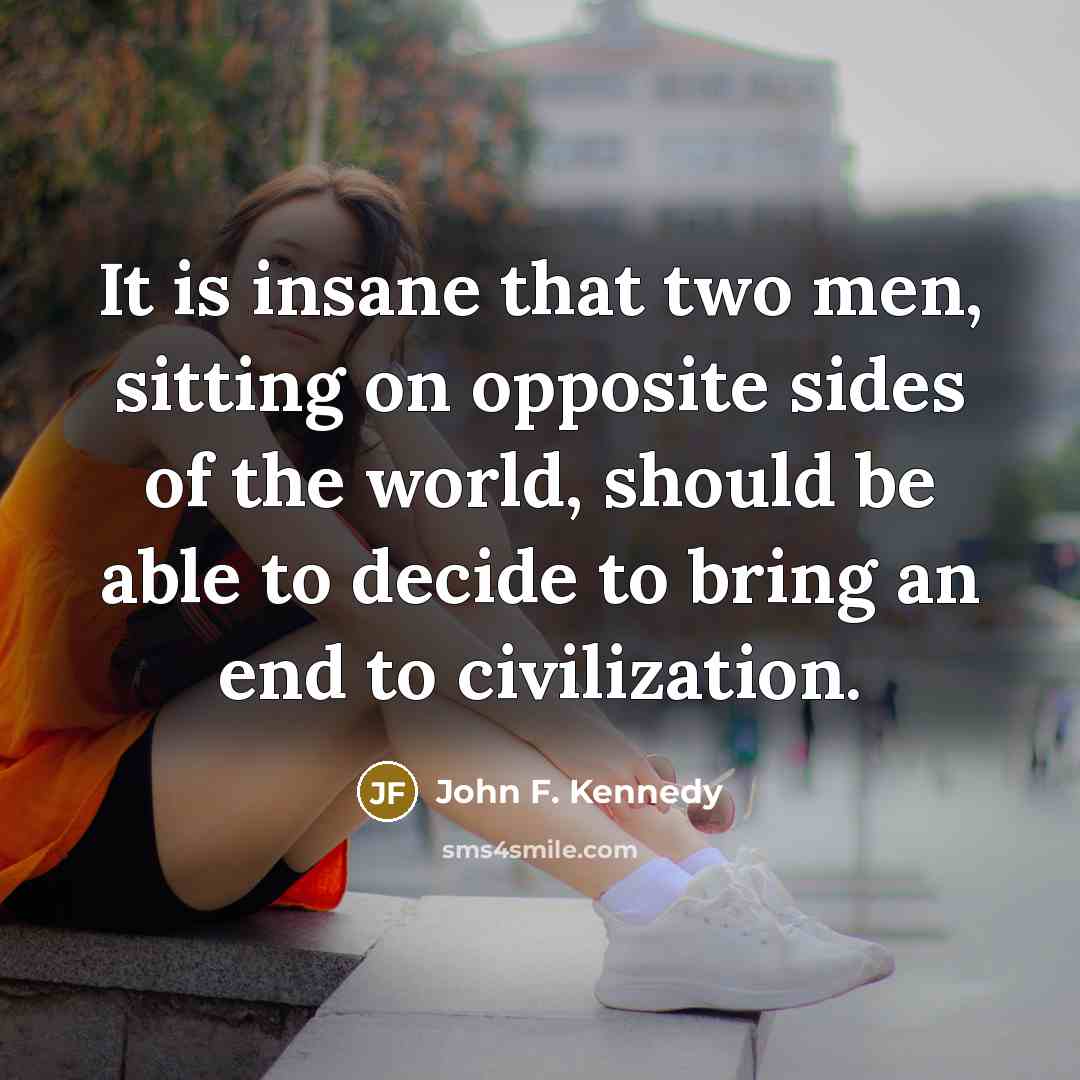 “It is insane that two men, sitting on opposite sides…” quote by John F. Kennedy