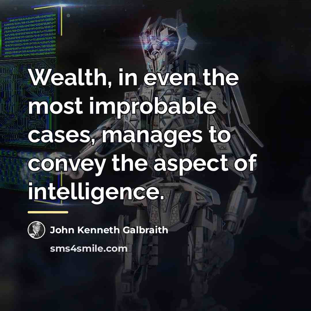 “Wealth, in even the most improbable cases, manages to convey…” quote by John Kenneth Galbraith