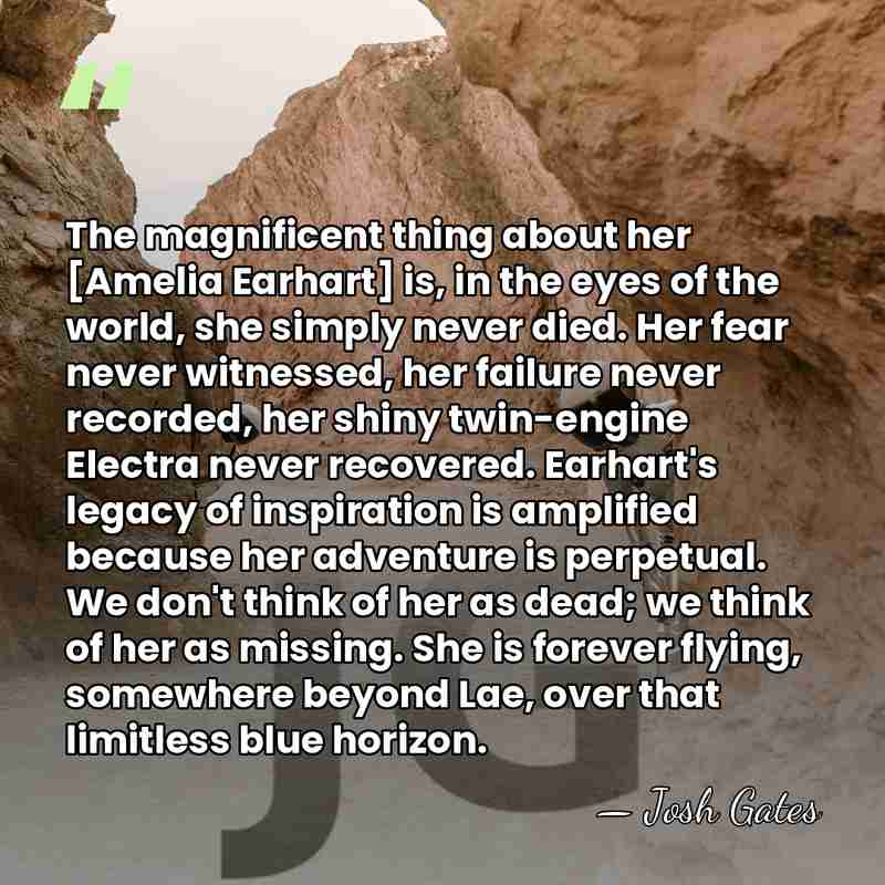 The magnificent thing about her [Amelia Earhart] is, in the eyes of&hellip; - Josh Gates