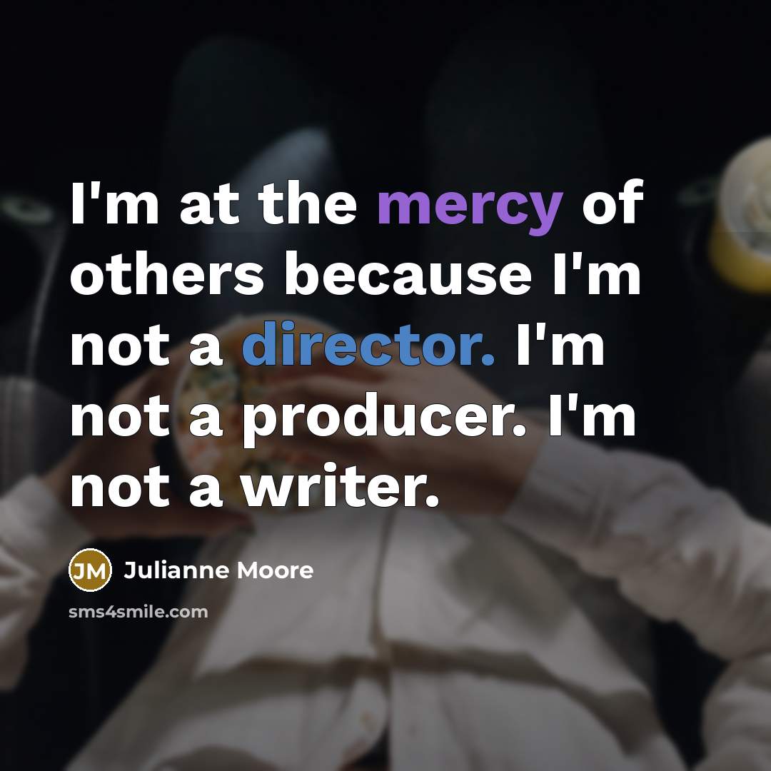 “I'm at the mercy of others because I'm not a…” quote by Julianne Moore