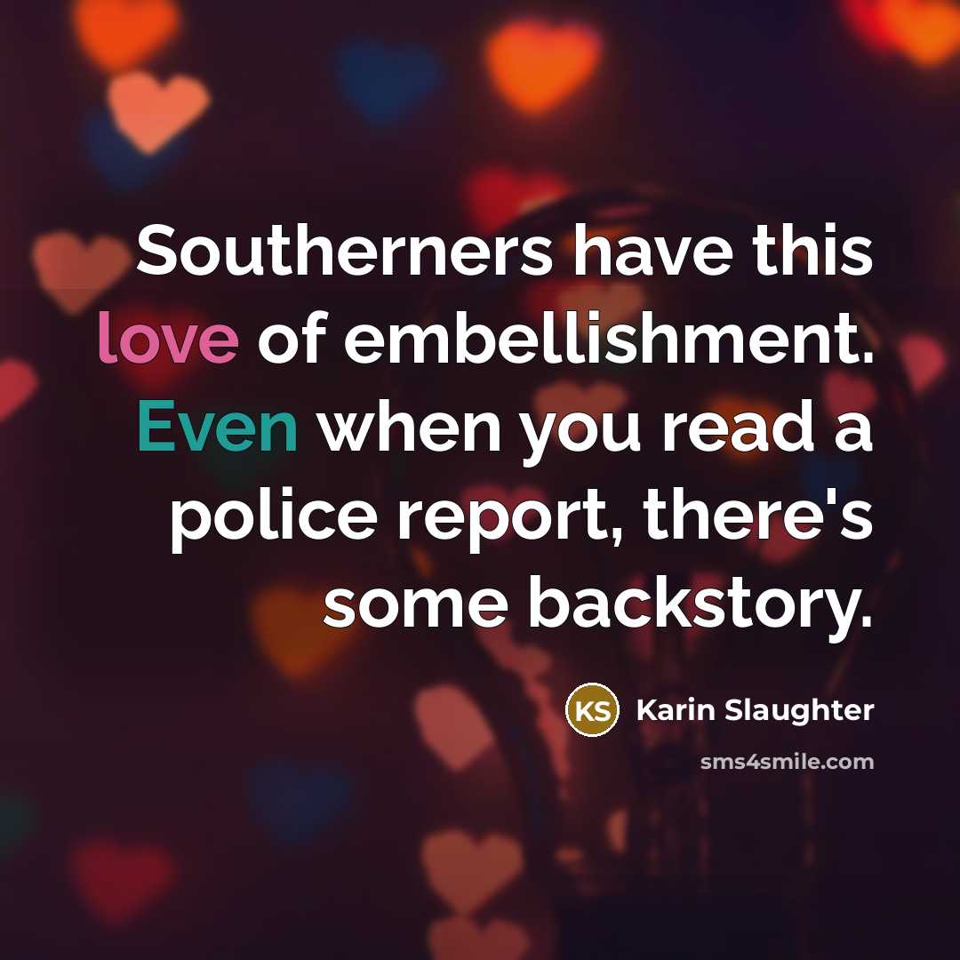 “Southerners have this love of embellishment. Even when you read a police report, there's some backstory.” quote by Karin Slaughter