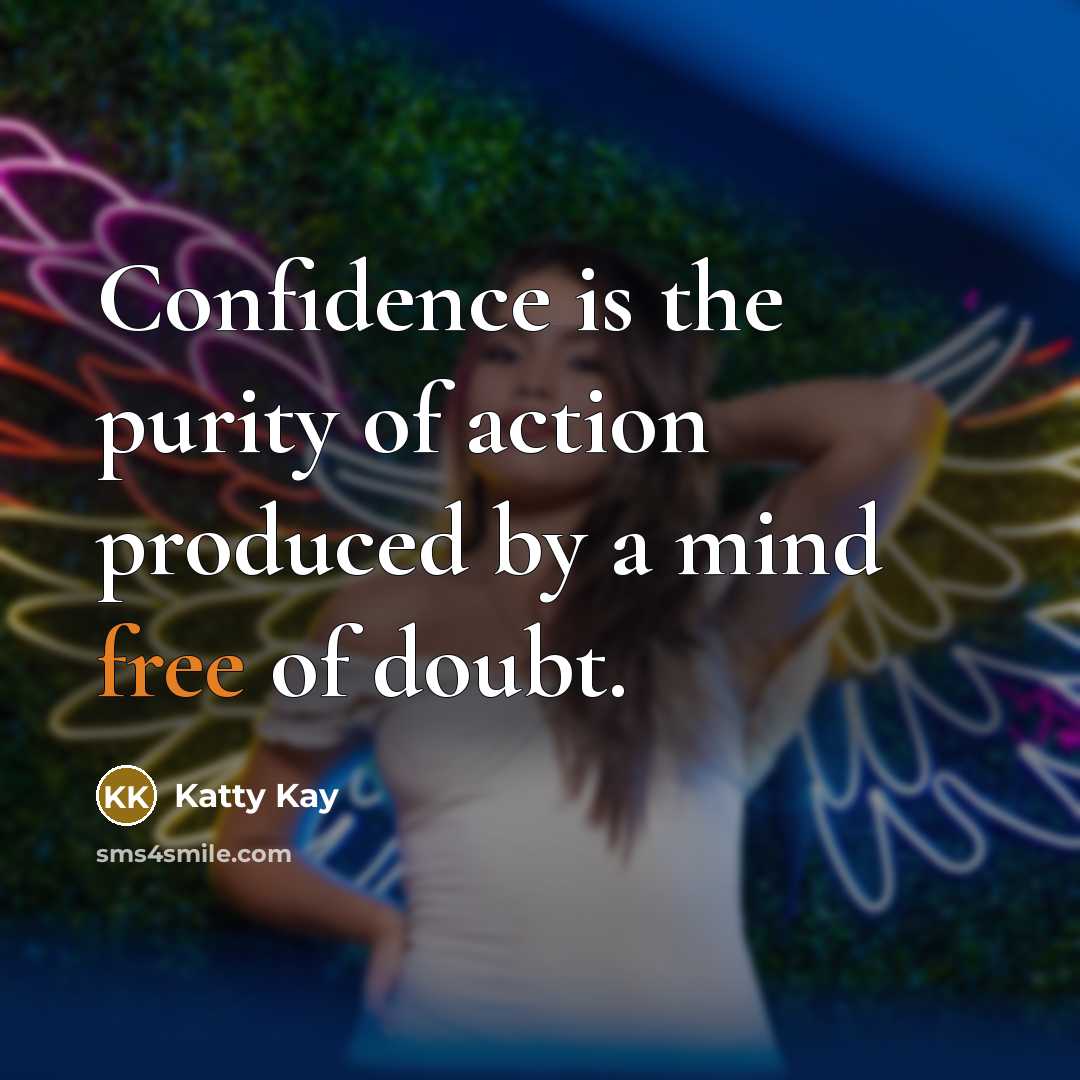 “Confidence is the purity of action produced by a mind…” quote by Katty Kay