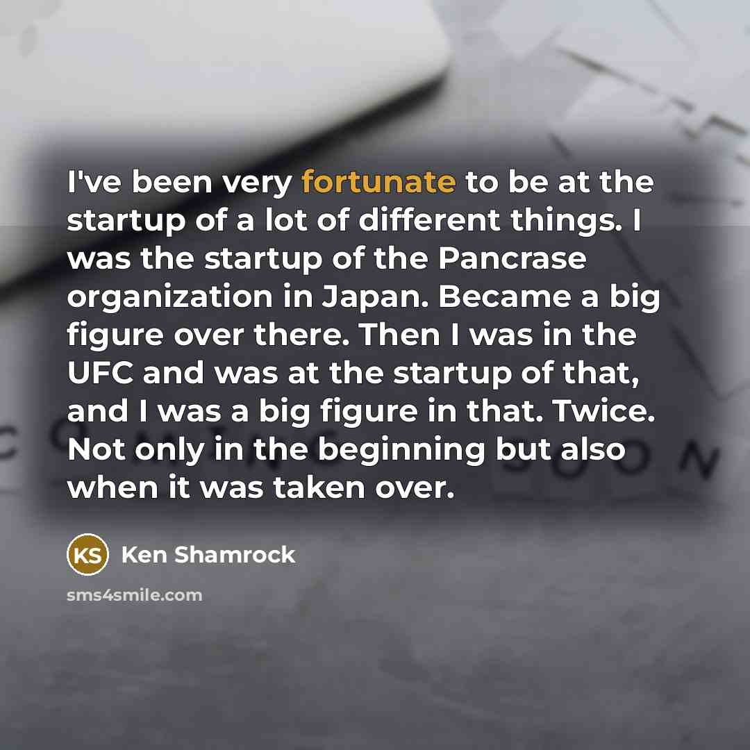 “I've been very fortunate to be at the startup of…” quote by Ken Shamrock