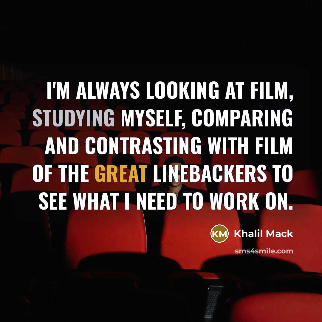 “I'm always looking at film, studying myself, comparing and contrasting…” quote by Khalil Mack