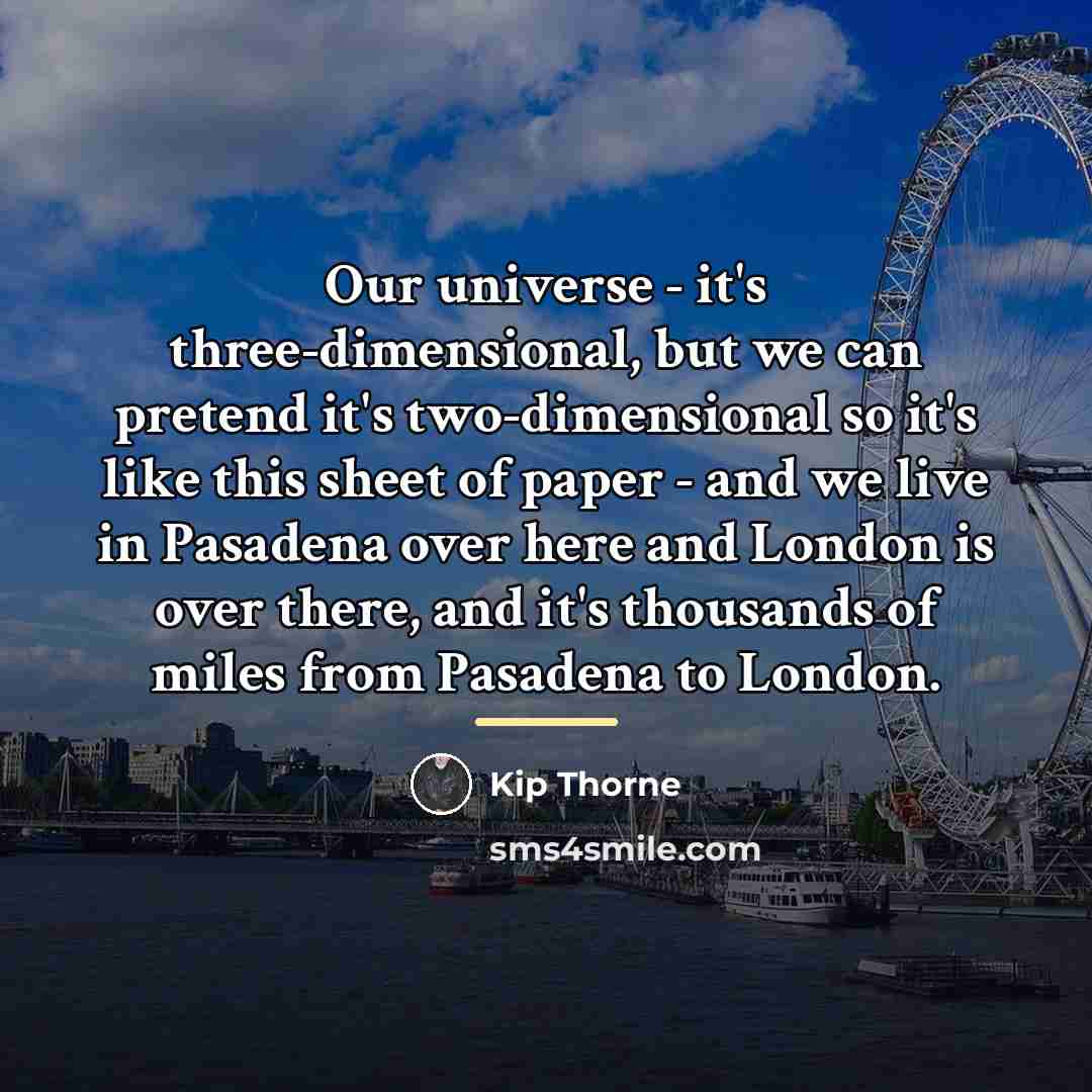 “Our universe - it's three-dimensional, but we can pretend it's…” quote by Kip Thorne