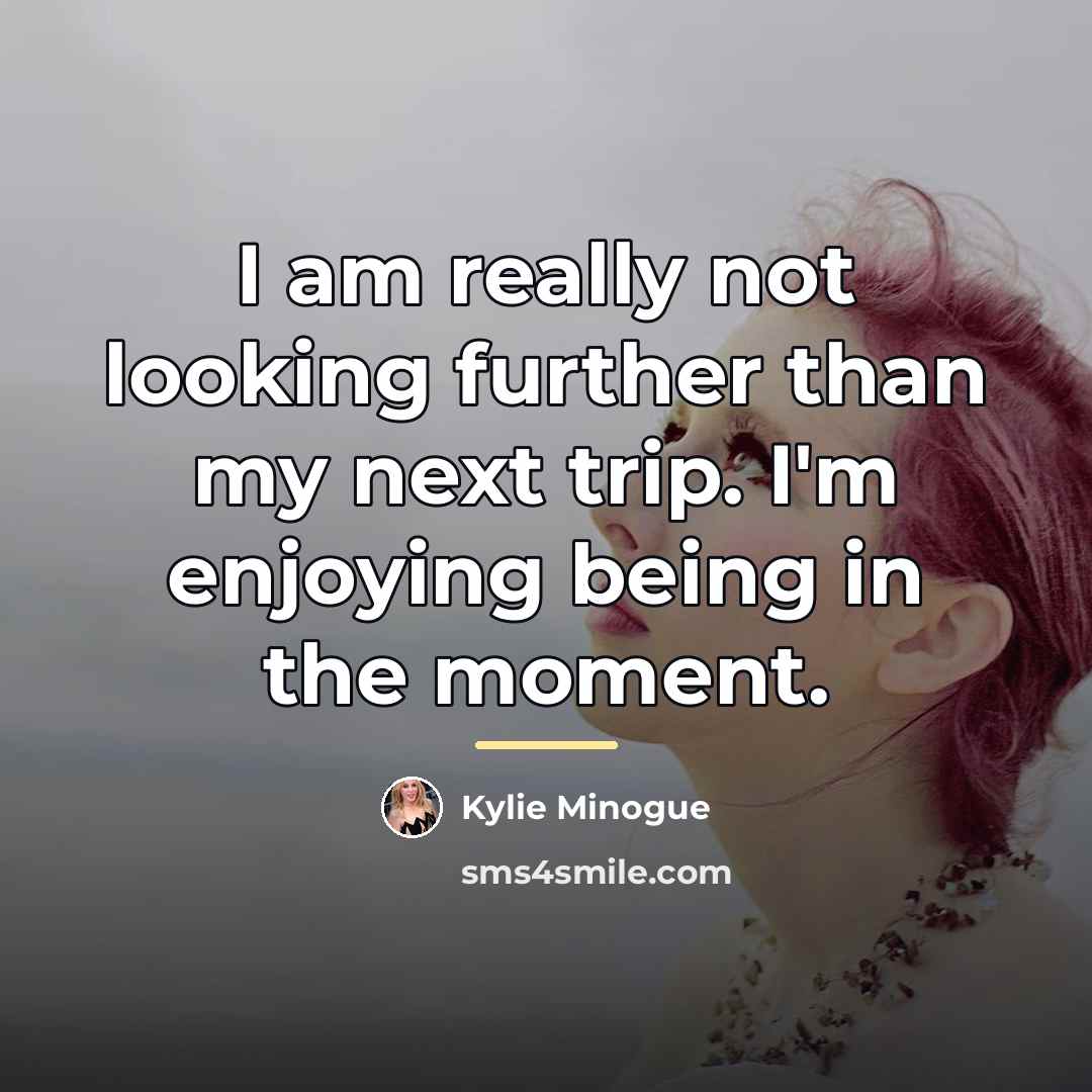 “I am really not looking further than my next trip.…” quote by Kylie Minogue