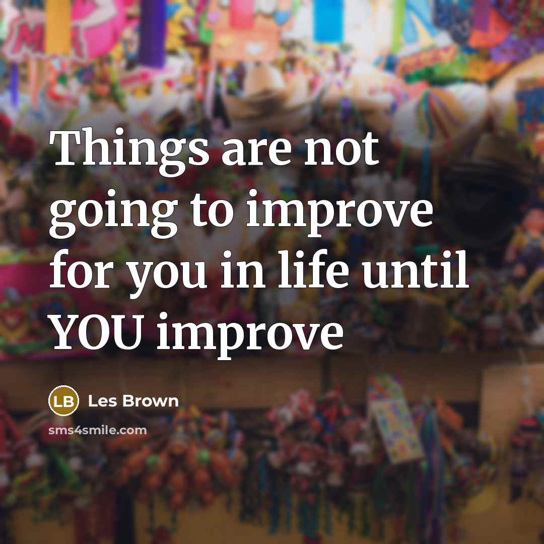 “Things are not going to improve for you in life…” quote by Les Brown