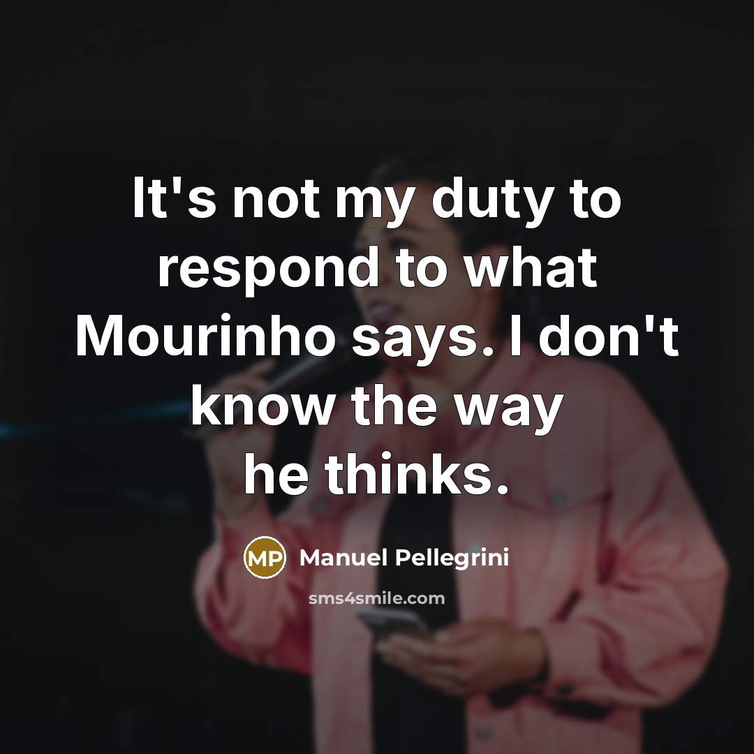 “It's not my duty to respond to what Mourinho says.…” quote by Manuel Pellegrini