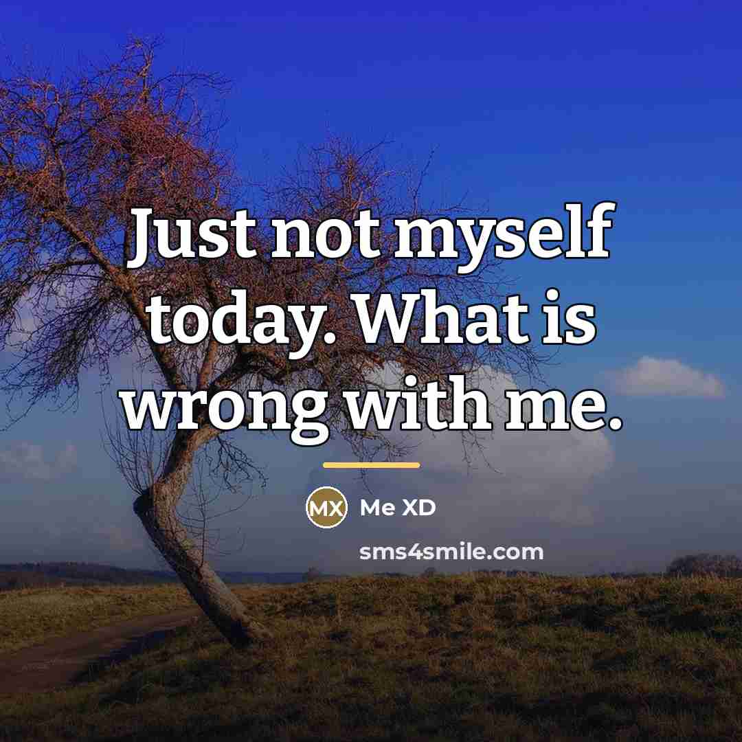 “Just not myself today. What is wrong with me.…” quote by Me XD